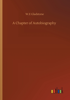 A Chapter of Autobiography - Gladstone, William Ewart