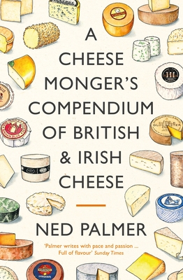 A Cheesemonger's Compendium of British & Irish Cheese - Palmer, Ned