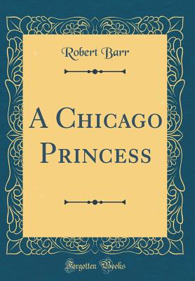 A Chicago Princess (Classic Reprint) - Barr, Robert