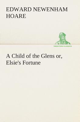 A Child of the Glens or, Elsie's Fortune - Hoare, Edward Newenham