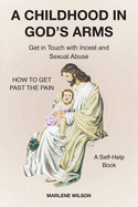 A Childhood in God's Arms: Get in Touch with Incest and HOW TO GET PAST THE PAIN A Self-Help Book