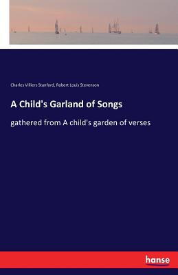 A Child's Garland of Songs: gathered from A child's garden of verses - Stevenson, Robert Louis, and Stanford, Charles Villiers