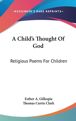 A Child's Thought Of God: Religious Poems For Children - Gillespie, Esther a (Editor), and Clark, Thomas Curtis (Editor)