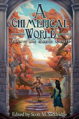 A Chimerical World: Tales of the Seelie Court - Sandridge, Scott M (Editor)