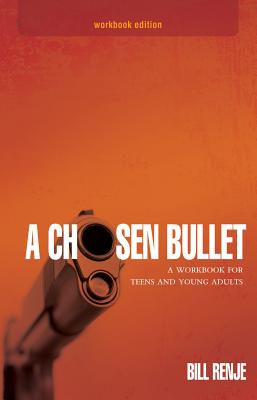 A Chosen Bullet: A Workbook for Teens and Young Adults - Renje, Bill