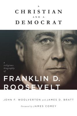 A Christian and a Democrat: A Religious Biography of Franklin D. Roosevelt - Woolverton, John F, and Bratt, James D, and Comey, James (Foreword by)