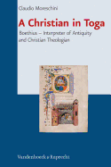 A Christian in Toga: Boethius: Interpreter of Antiquity and Christian Theologian