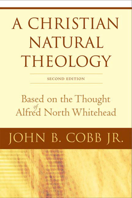 A Christian Natural Theology, Second Edition: Based on the Thought of Alfred North Whitehead - Cobb Jr, John B
