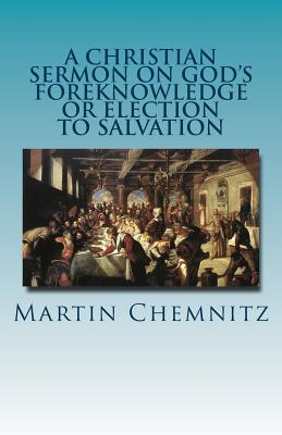 A Christian Sermon on God's Foreknowledge or Election to Salvation - Rydecki, Paul a (Translated by), and Chemnitz, Martin