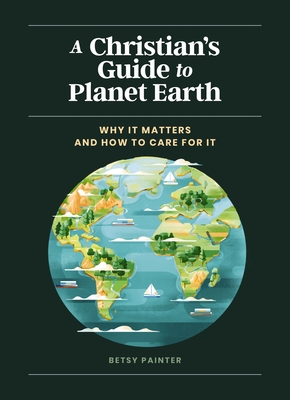 A Christian's Guide to Planet Earth: Why It Matters and How to Care for It - Painter, Betsy