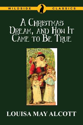 A Christmas Dream, and How It Came to Be True - Alcott, Louisa May