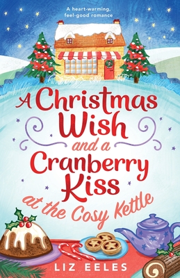 A Christmas Wish and a Cranberry Kiss at the Cosy Kettle: A heartwarming, feel good romance - Eeles, Liz