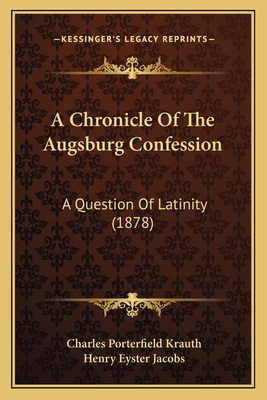 A Chronicle of the Augsburg Confession: A Question of Latinity (1878) - Krauth, Charles Porterfield, and Jacobs, Henry Eyster (Editor)