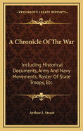 A Chronicle of the War: Including Historical Documents, Army and Navy Movements, Roster of State Troops, Etc. [Issued Quarterly, V. 1,, Issue 1