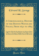 A Chronological History of the Boston Watch and Police, from 1631 to 1865: Together with the Recollections of a Boston Police Officer, or Boston by Daylight and Gaslight, from the Diary of an Officer Fifteen Years in the Service (Classic Reprint)