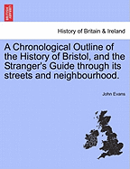 A Chronological Outline of the History of Bristol, and the Stranger's Guide Through Its Streets and Neighbourhood