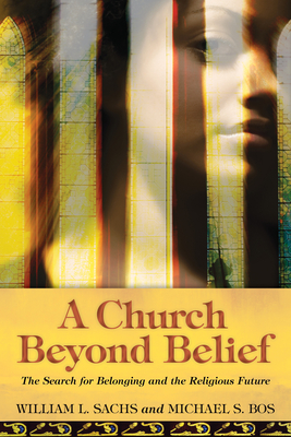 A Church Beyond Belief: The Search for Belonging and the Religious Future - Sachs, William L, and Bos, Michael S