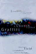A Church Called Graffiti: Finding Grace on the Lower East Side - Field, Taylor, M.DIV., Ph.D., and Kadlecek, Jo, and Ziglar, Zig (Foreword by)