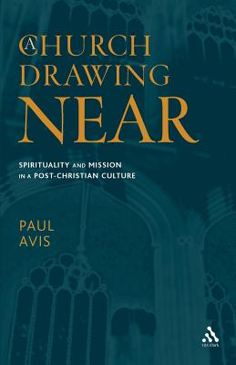 A Church Drawing Near: Spirituality and Mission in a Post-Christian Culture - Avis, Paul