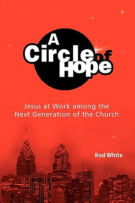 A Circle of Hope: Jesus at Work among the Next Generation of the Church - White, Rod