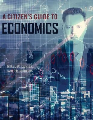 A Citizen's Guide to Economics - Mikel, Cohick, and Richards, James