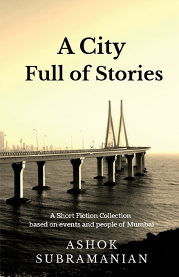 A City Full of Stories: A Short Fiction Collection based on events and people of Mumbai - Subramanian, Ashok