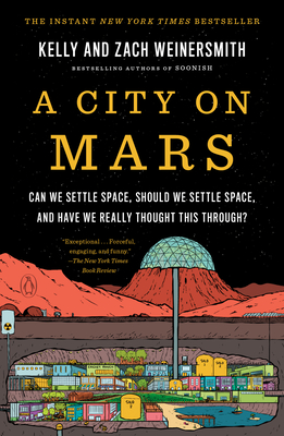 A City on Mars: Can We Settle Space, Should We Settle Space, and Have We Really Thought This Through? - Weinersmith, Kelly, and Weinersmith, Zach