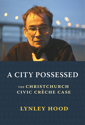 A City Possessed: The Christchurch Civic Creche Case - Hood, Lynley