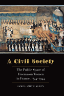 A Civil Society: The Public Space of Freemason Women in France, 1744-1944