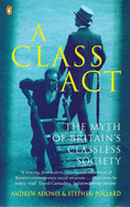 A Class Act: Myth of Britain's Classless Society - Adonis, Andrew, and Pollard, Stephen