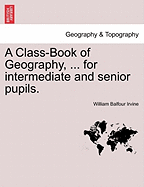 A Class-Book of Geography, ... for Intermediate and Senior Pupils.