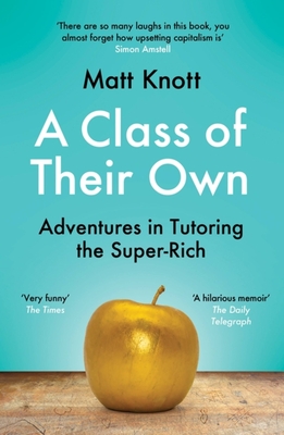 A Class of Their Own: Adventures in Tutoring the Super-Rich - Knott, Matthew Hammett