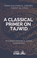 A Classical Primer on Tajwid: Sheikh Sulayman Al Jamzuri's Tuhfat Al Atfal- With Points from Ibn Al Jazari's Muqaddimah