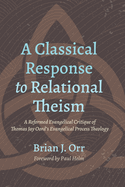 A Classical Response to Relational Theism: A Reformed Evangelical Critique of Thomas Jay Oord's Evangelical Process Theology