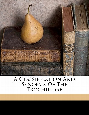 A Classification and Synopsis of the Trochilidae - Elliot, Daniel Giraud 1835-1915 (Creator)