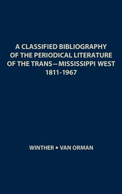 A Classified Bibliography of the Periodical Literature of the Trans-Mississippi West, 1811-1967 - Winther, Oscar Osburn, and Van Orman, Richard A, and Unknown