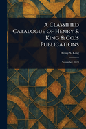 A Classified Catalogue of Henry S. King & Co.'s Publications