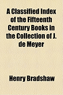 A Classified Index of the Fifteenth Century Books in the Collection of J. de Meyer