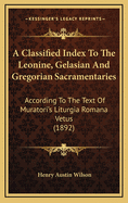 A Classified Index To The Leonine, Gelasian And Gregorian Sacramentaries: According To The Text Of Muratori's Liturgia Romana Vetus (1892)