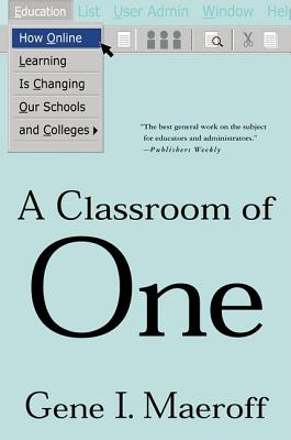 A Classroom of One: How Online Learning Is Changing Our Schools and Colleges - Maeroff, Gene I