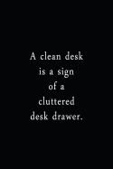 A Clean Desk Is A Sign Of A Cluttered Desk Drawer.: An Irreverent Snarky Humorous Sarcastic Funny Office Coworker & Boss Congratulation Appreciation Gratitude Thank You Gift