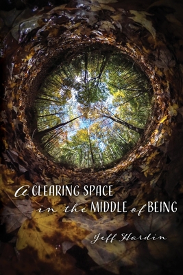 A Clearing Space in the Middle of Being - Hardin, Jeff