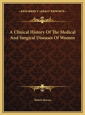 A Clinical History of the Medical and Surgical Diseases of Women - Barnes, Robert