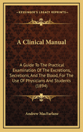 A Clinical Manual: A Guide to the Practical Examination of the Excretions, Secretions, and the Blood, for the Use of Physicians and Students (1894)