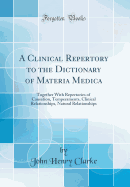 A Clinical Repertory to the Dictionary of Materia Medica: Together with Repertories of Causation, Temperaments, Clinical Relationships, Natural Relationships (Classic Reprint)