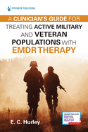 A Clinicians Guide for Treating Active Military and Veteran Populations with Emdr Therapy
