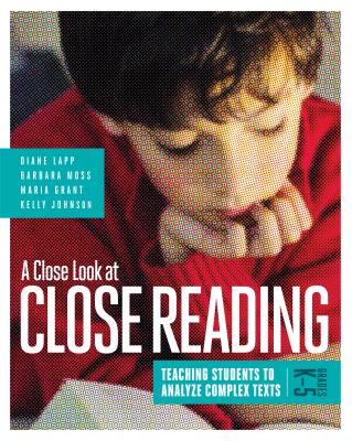 A Close Look at Close Reading: Teaching Students to Analyze Complex Texts, Grades K-5 - Lapp, Diane, Edd, and Moss, Barbara, and Grant, Maria