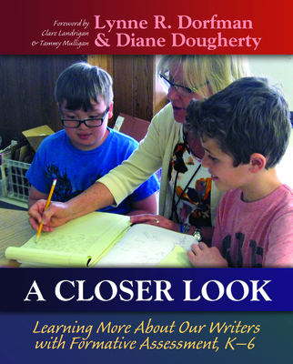 A Closer Look: Learning More About Our Writers with Formative Assessment - Dorfman, Lynne, and Dougherty, Diane