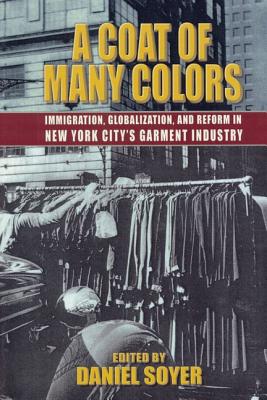 A Coat of Many Colors: Immigration, Globalization, and Reform in New York City's Garment Industry - Soyer, Daniel (Editor), and Abram, Ruth (Preface by)