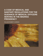 A Code of Medical and Sanitary Regulations for the Guidance of Medical Officers Serving in the Madras Presidency